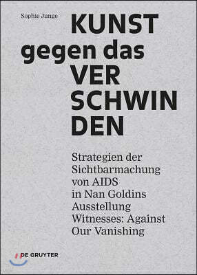 Kunst Gegen Das Verschwinden: Strategien Der Sichtbarmachung Von AIDS in Nan Goldins Ausstellung "witnesses: Against Our Vanishing"