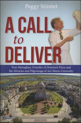 A Call to Deliver: Tom Monaghan, Founder of Domino's Pizza and the Miracles and Pilgrimage of Ave Maria University