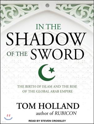 In the Shadow of the Sword: The Birth of Islam and the Rise of the Global Arab Empire