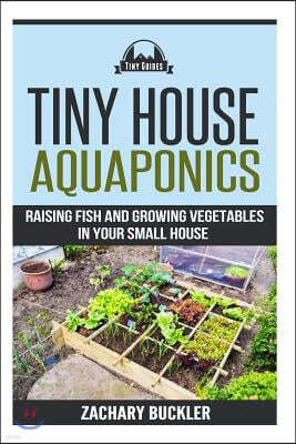 Tiny House Aquaponics: Raising Fish and Growing Vegetables in Your Small Space