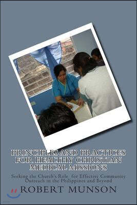 Principles and Practices for Healthy Christian Medical Missions: Seeking the Church's Role for Effective Community Outreach in the Philippines and Bey