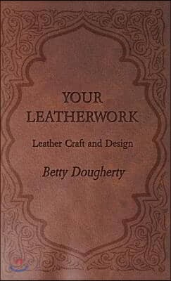 Your Leatherwork - With Plates and Diagrams by the Author