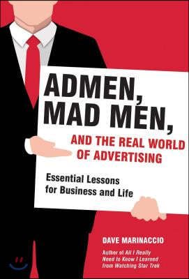 Admen, Mad Men, and the Real World of Advertising: Essential Lessons for Business and Life