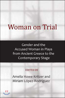 Woman on Trial: Gender and the Accused Woman in Plays from Ancient Greece to the Contemporary Stage