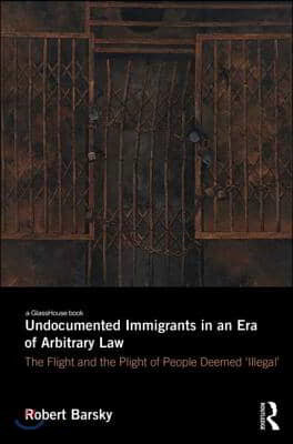 Undocumented Immigrants in an Era of Arbitrary Law