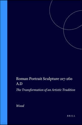 Roman Portrait Sculpture 217-260 A.D: The Transformation of an Artistic Tradition