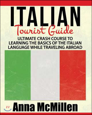 Italian - Italian Tourist Guide: Ultimate Crash Course to Learning the Basics of the Italian Language While Traveling Abroad