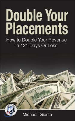 Double Your Placements: How to Double Your Revenue in 121 Days Or Less