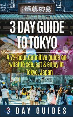 3 Day Guide to Tokyo: A 72-Hour Definitive Guide on What to See, Eat and Enjoy in Tokyo, Japan