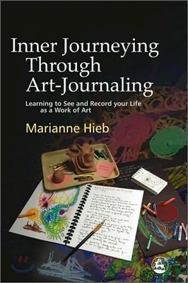 Inner Journeying Through Art-Journaling: Learning to See and Record Your Life as a Work of Art