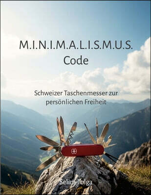 Lulu.com M.I.N.I.M.A.L.I.S.M.U.S Code: Schweizer Taschenmesser zur personlichen Freiheit