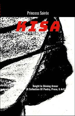 Kisa: Knight In Shining Armor (A Book Of Poetry, Prose, & Art)