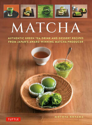 Matcha: Authentic Green Tea Drinks and Dessert Recipes from Japan's Award-Winning Matcha Producer