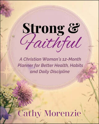 Strong & Faithful Planner: A Christian Woman's 12-Month Planner for Better Health, Habits and Daily Discipline