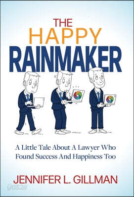 The Happy Rainmaker: A Little Tale About A Lawyer Who Found Success And Happiness Too