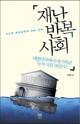 재난 반복사회 대한민국에서 내 가족은 누가 지킬 것인가?