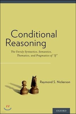 Conditional Reasoning: The Unruly Syntactics, Semantics, Thematics, and Pragmatics of "if"