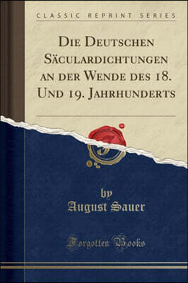 Forgotten Books Die Deutschen Saculardichtungen an Der Wende Des 18. Und 19. Jahrhunderts (Classic Reprint)