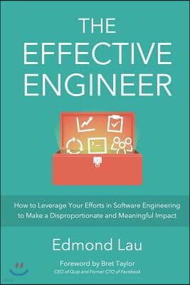 The Effective Engineer: How to Leverage Your Efforts in Software Engineering to Make a Disproportionate and Meaningful Impact