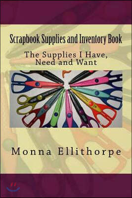 Scrapbook Supplies and Inventory Book: The Supplies I Have, Need and Want