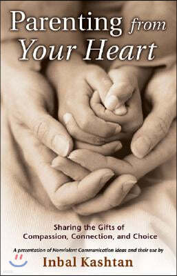Parenting from Your Heart: Sharing the Gifts of Compassion, Connection, and Choice
