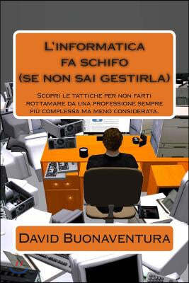 L'informatica fa schifo (se non sai gestirla): Scopri le tattiche per non farti rottamare da una professione sempre piu' complessa ma meno considerata