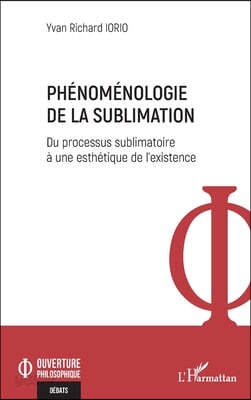 Phénoménologie de la sublimation: Du processus sublimatoire à une esthétique de l'existence