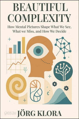 Beautiful Complexity: How Mental Pictures Shape What We See, What We Miss, and How We Decide