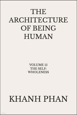 Khanh Phan The Architecture of Being Human: Volume 15 The Self: Wholeness