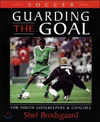 Soccer, Guarding the Goal: For Youth Goalkeepers & Coaches