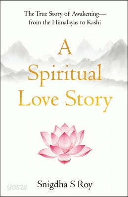 A Spiritual Love Story The True Story of Awakening - from the Himalayas to Kashi