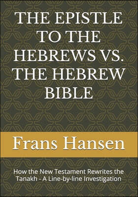 Dvar Emet House The Epistle to the Hebrews vs. the Hebrew Bible: How the New Testament Rewrites the Tanakh - A Line-by-line Investigation