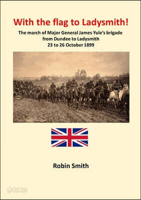 With the Flag to Ladysmith: The march of Major General James Yule's brigade from Dundee to Ladysmith 22 to 26 October 1899