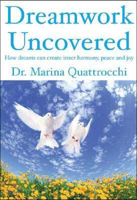 Dreamwork Uncovered: How Dreams Can Create Inner Harmony, Peace and Joy