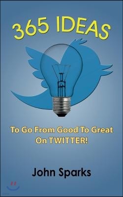 365 Ideas To Go From Good To Great On TWITTER!