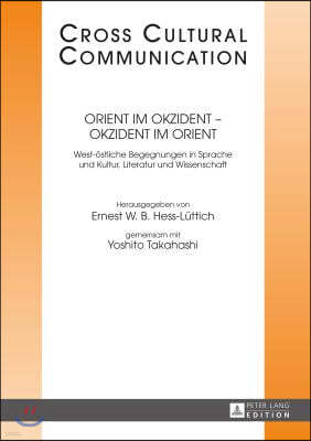 Orient im Okzident - Okzident im Orient: West-oestliche Begegnungen in Sprache und Kultur, Literatur und Wissenschaft