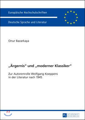 Aergernis Und Moderner Klassiker: Zur Autorenrolle Wolfgang Koeppens in Der Literatur Nach 1945