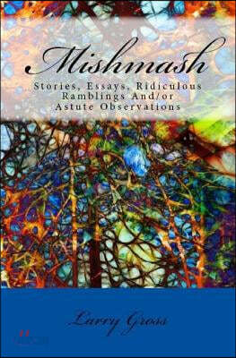 Mishmash: Stories, Essays, Ridiculous Ramblings And/or Astute Observations