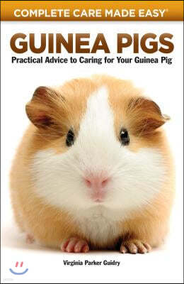 Guinea Pigs: Complete Care Made Easy-Practical Advice to Caring for Your Guinea Pig