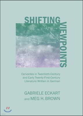Shifting Viewpoints: Cervantes in Twentieth-Century and Early Twenty-First-Century Literature Written in German