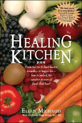 The Healing Kitchen: From Tea Tin to Fruit Basket, Breadbox to Veggie Bin-How to Unlock the Curative Powers of Foods That Heal!