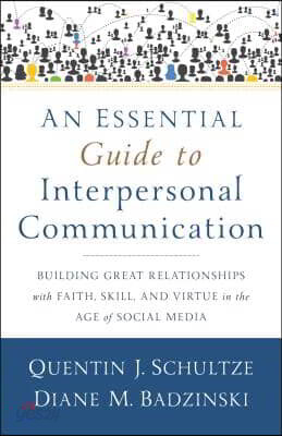 An Essential Guide to Interpersonal Communication: Building Great Relationships with Faith, Skill, and Virtue in the Age of Social Media