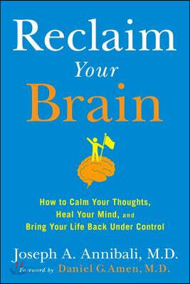 Reclaim Your Brain: How to Calm Your Thoughts, Heal Your Mind, and Bring Your Life Back Under Control