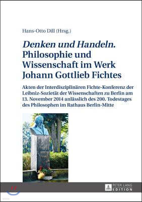 Denken und Handeln. Philosophie und Wissenschaft im Werk Johann Gottlieb Fichtes: Akten der Interdisziplinaeren Fichte-Konferenz der Leibniz-Sozietaet