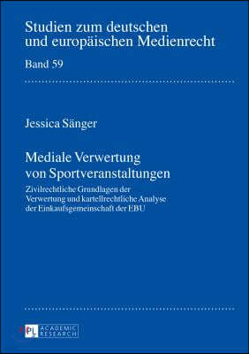 Mediale Verwertung von Sportveranstaltungen: Zivilrechtliche Grundlagen der Verwertung und kartellrechtliche Analyse der Einkaufsgemeinschaft der EBU