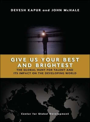 Give Us Your Best and Brightest: The Global Hunt for Talent and Its Impact on the Developing World