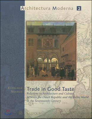 Trade in Good Taste: Relations in Architecture and Culture Between the Dutch Republic and the Baltic World in the Seventeenth Century