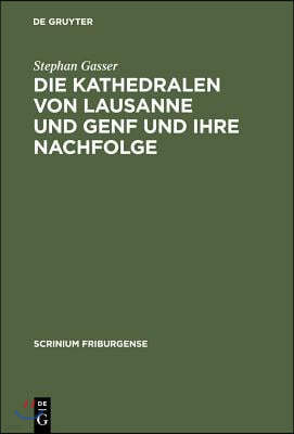 Die Kathedralen Von Lausanne Und Genf Und Ihre Nachfolge: Früh- Und Hochgotische Architektur in Der Westschweiz (1170-1350)