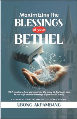 Maximizing the Blessings of Your Bethel: 20 Principles to help you maximize the grace of God upon your Pastor's life and the blessings of your local c