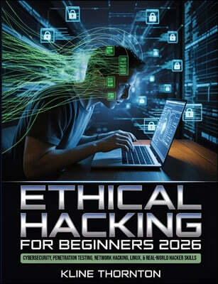 Ethical Hacking for Beginners 2026: A Hands-On Guide to Cybersecurity, Penetration Testing, Network Hacking, Linux, and Building Real-World Hacker Ski
